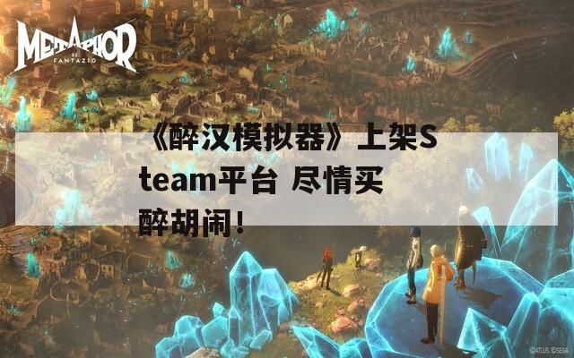 《醉汉模拟器》上架Steam平台 尽情买醉胡闹！