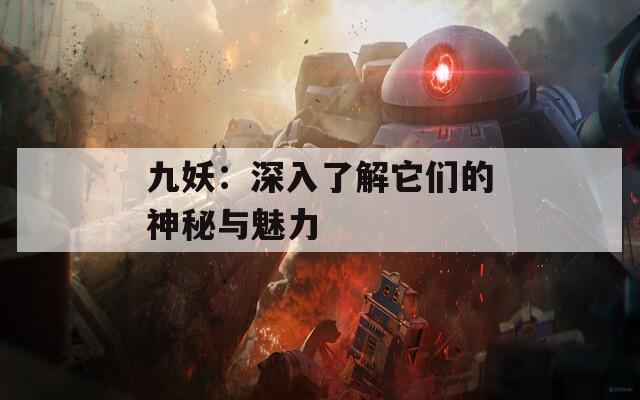 九妖：深入了解它们的神秘与魅力
