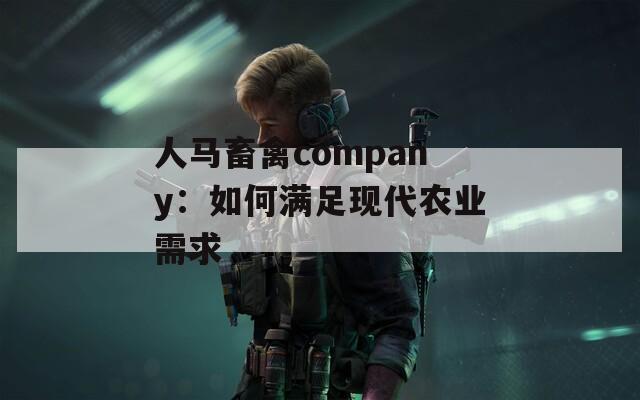 人马畜禽company：如何满足现代农业需求