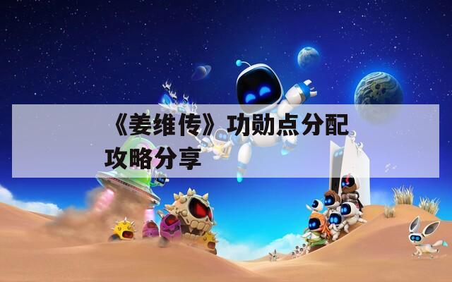《姜维传》功勋点分配攻略分享