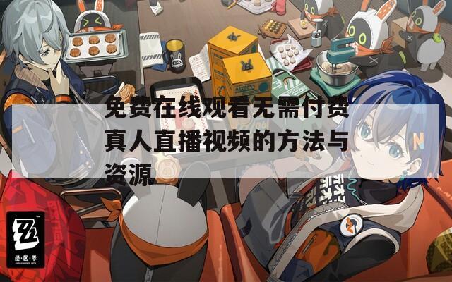 免费在线观看无需付费真人直播视频的方法与资源
