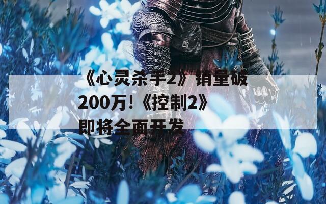 《心灵杀手2》销量破200万!《控制2》即将全面开发