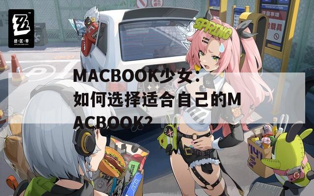 MACBOOK少女：如何选择适合自己的MACBOOK？
