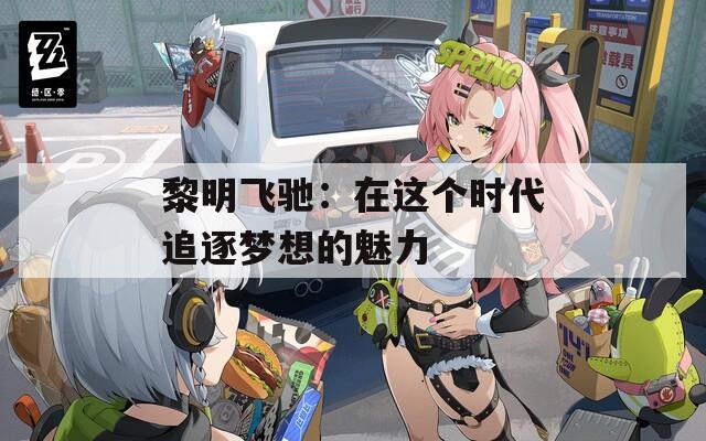 黎明飞驰：在这个时代追逐梦想的魅力