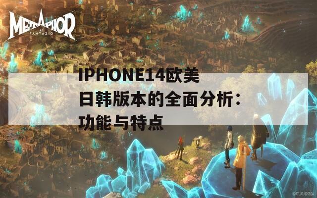 IPHONE14欧美日韩版本的全面分析：功能与特点