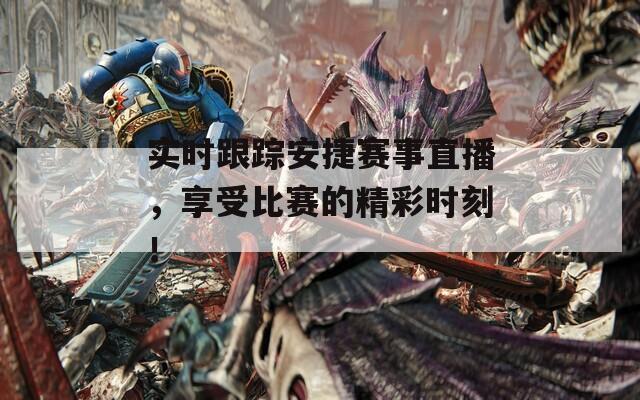 实时跟踪安捷赛事直播，享受比赛的精彩时刻！