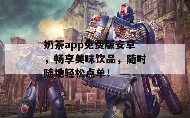 奶茶app免费版安卓，畅享美味饮品，随时随地轻松点单！