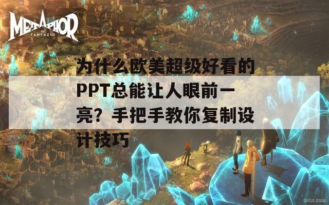为什么欧美超级好看的PPT总能让人眼前一亮？手把手教你复制设计技巧