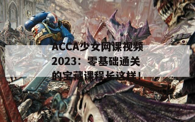 ACCA少女网课视频2023：零基础通关的宝藏课程长这样！