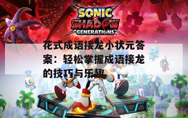 花式成语接龙小状元答案：轻松掌握成语接龙的技巧与乐趣