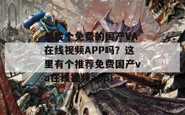 想找个免费的国产VA在线视频APP吗？这里有个推荐免费国产va在线视频app！