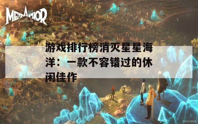 游戏排行榜消灭星星海洋：一款不容错过的休闲佳作