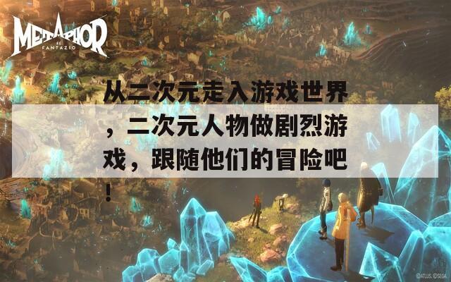 从二次元走入游戏世界，二次元人物做剧烈游戏，跟随他们的冒险吧！