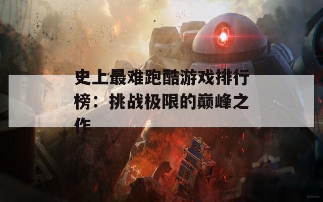 史上最难跑酷游戏排行榜：挑战极限的巅峰之作