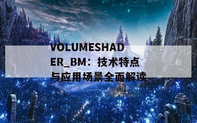 VOLUMESHADER_BM：技术特点与应用场景全面解读