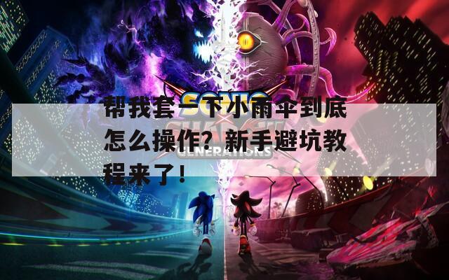 帮我套一下小雨伞到底怎么操作？新手避坑教程来了！