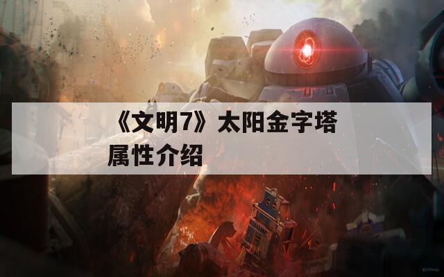 《文明7》太阳金字塔属性介绍