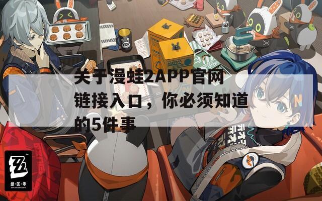 关于漫蛙2APP官网链接入口，你必须知道的5件事