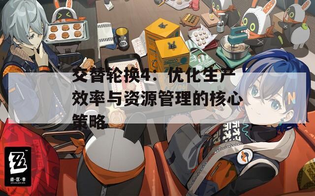 交替轮换4：优化生产效率与资源管理的核心策略