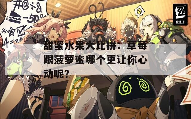 甜蜜水果大比拼：草莓跟菠萝蜜哪个更让你心动呢？