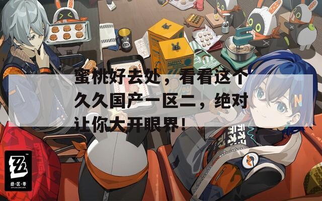 蜜桃好去处，看看这个久久国产一区二，绝对让你大开眼界！