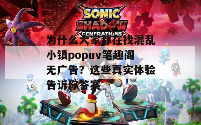为什么大家都在找混乱小镇popuv笔趣阁无广告？这些真实体验告诉你答案