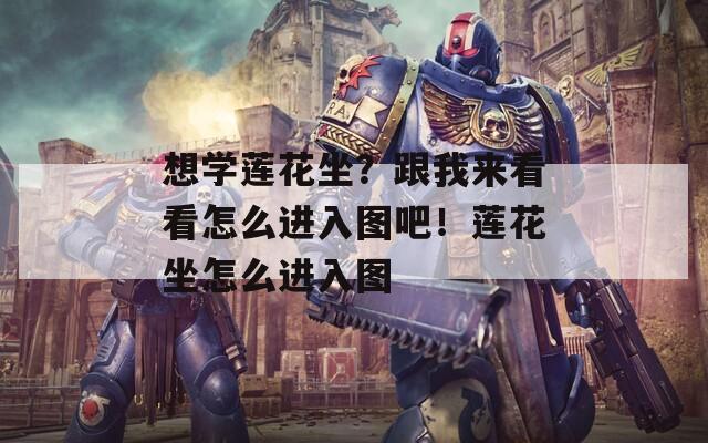 想学莲花坐？跟我来看看怎么进入图吧！莲花坐怎么进入图