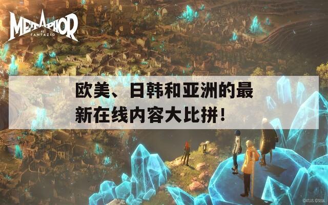 欧美、日韩和亚洲的最新在线内容大比拼！