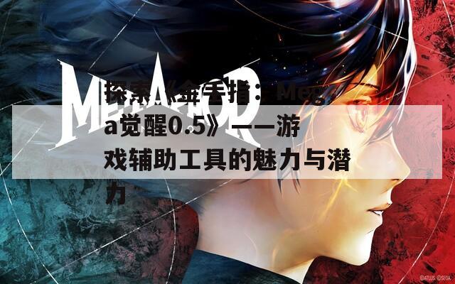 探索《金手指：Mega觉醒0.5》——游戏辅助工具的魅力与潜力