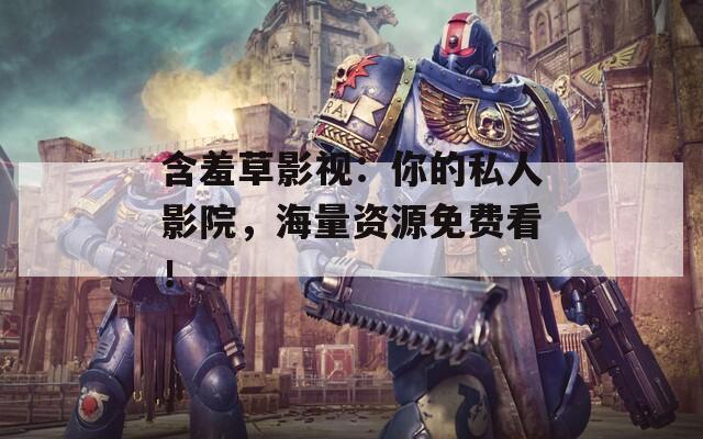 含羞草影视：你的私人影院，海量资源免费看！