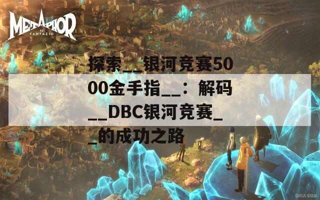 探索__银河竞赛5000金手指__：解码__DBC银河竞赛__的成功之路