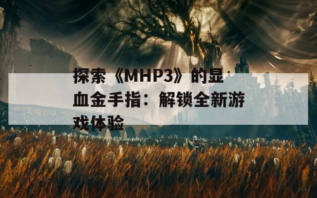 探索《MHP3》的显血金手指：解锁全新游戏体验