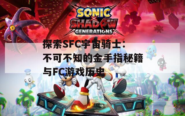 探索SFC宇宙骑士：不可不知的金手指秘籍与FC游戏历史