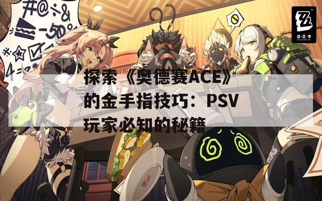 探索《奥德赛ACE》的金手指技巧：PSV玩家必知的秘籍