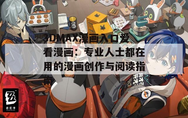3DMAX漫画入口爱看漫画：专业人士都在用的漫画创作与阅读指南