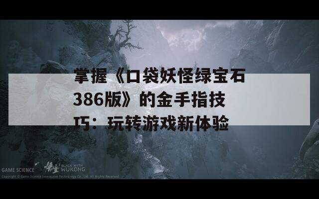 掌握《口袋妖怪绿宝石386版》的金手指技巧：玩转游戏新体验