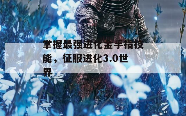 掌握最强进化金手指技能，征服进化3.0世界
