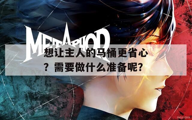 想让主人的马桶更省心？需要做什么准备呢？