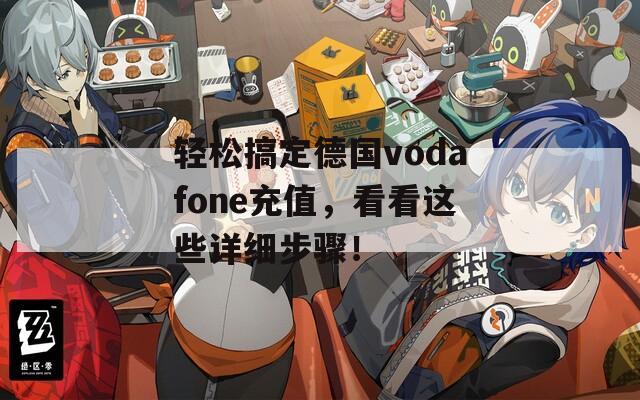 轻松搞定德国vodafone充值，看看这些详细步骤！