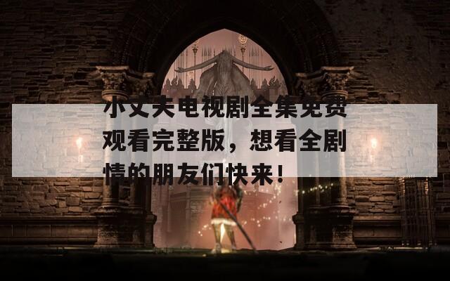 小丈夫电视剧全集免费观看完整版，想看全剧情的朋友们快来！