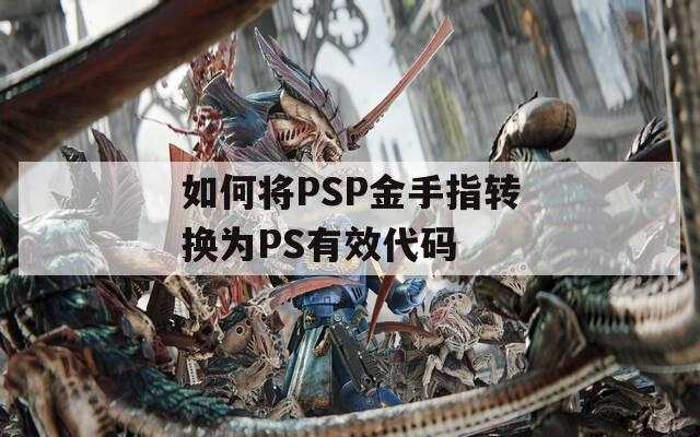 如何将PSP金手指转换为PS有效代码