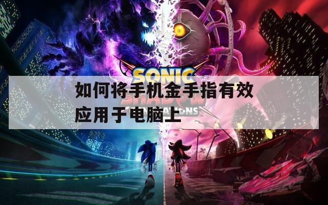如何将手机金手指有效应用于电脑上