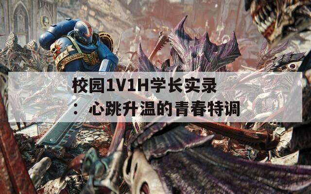 校园1V1H学长实录：心跳升温的青春特调