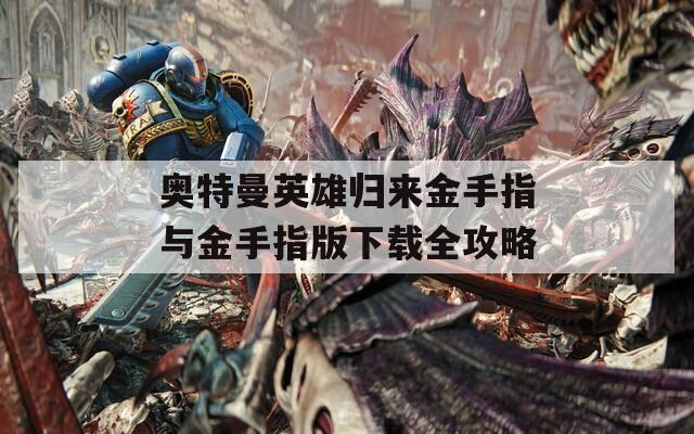 奥特曼英雄归来金手指与金手指版下载全攻略