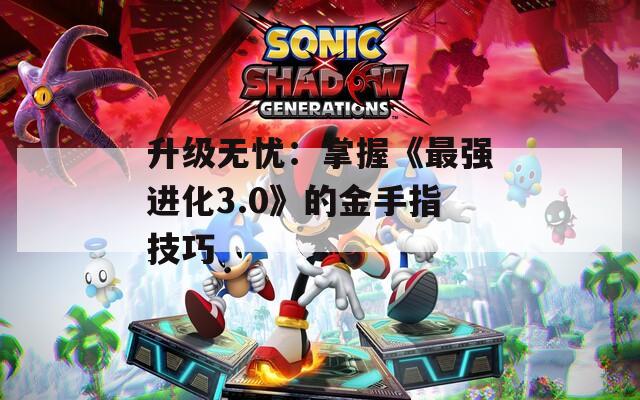升级无忧：掌握《最强进化3.0》的金手指技巧