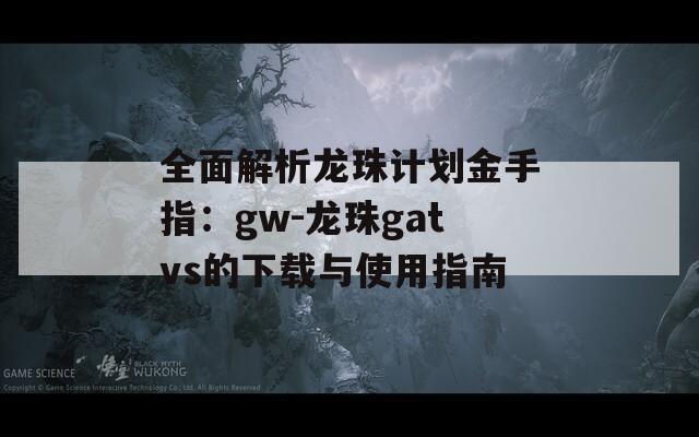 全面解析龙珠计划金手指：gw-龙珠gatvs的下载与使用指南