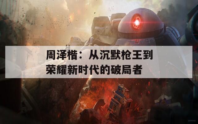 周泽楷：从沉默枪王到荣耀新时代的破局者