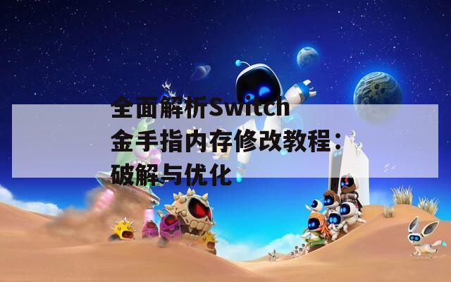 全面解析Switch金手指内存修改教程：破解与优化