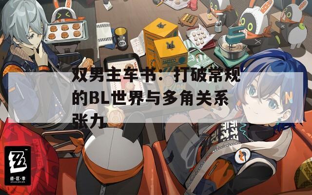 双男主车书：打破常规的BL世界与多角关系张力