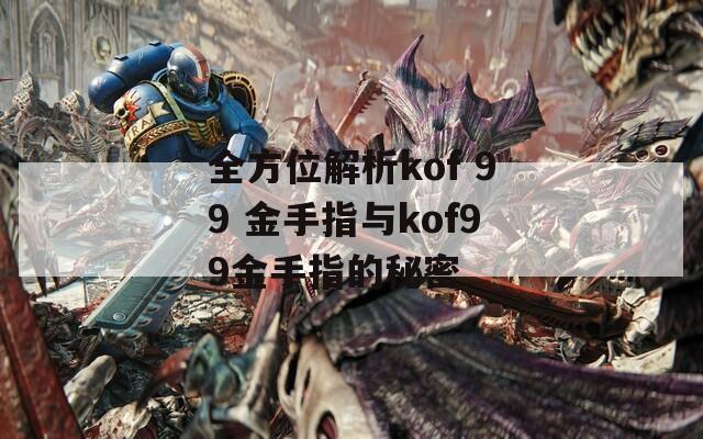 全方位解析kof 99 金手指与kof99金手指的秘密